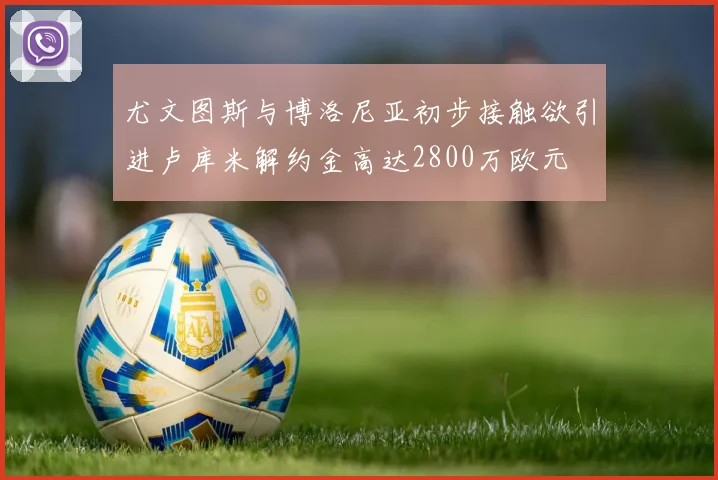 尤文图斯与博洛尼亚初步接触欲引进卢库米解约金高达2800万欧元