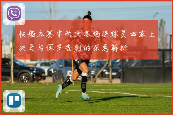 快船本赛季两次客场送球员回家上次是与保罗告别的深意解析