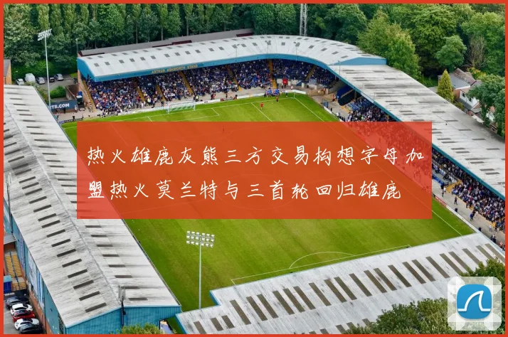 热火雄鹿灰熊三方交易构想字母加盟热火莫兰特与三首轮回归雄鹿