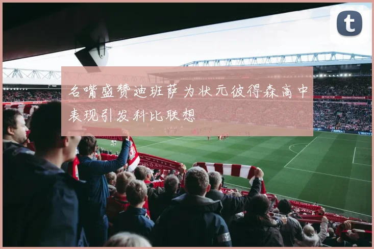 名嘴盛赞迪班萨为状元彼得森高中表现引发科比联想