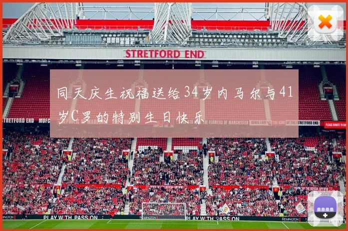 同天庆生祝福送给34岁内马尔与41岁C罗的特别生日快乐