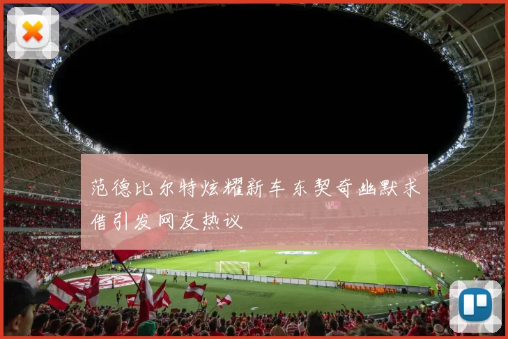 范德比尔特炫耀新车东契奇幽默求借引发网友热议