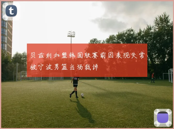 贝兹利加盟韩国联赛前因表现失常被宁波男篮当场裁掉
