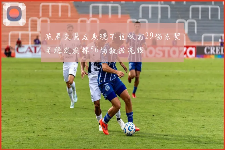 浓眉交易后表现不佳仅打29场东契奇稳定发挥56场数据亮眼