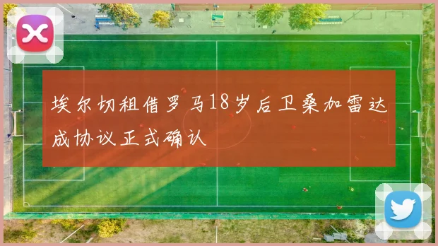 埃尔切租借罗马18岁后卫桑加雷达成协议正式确认