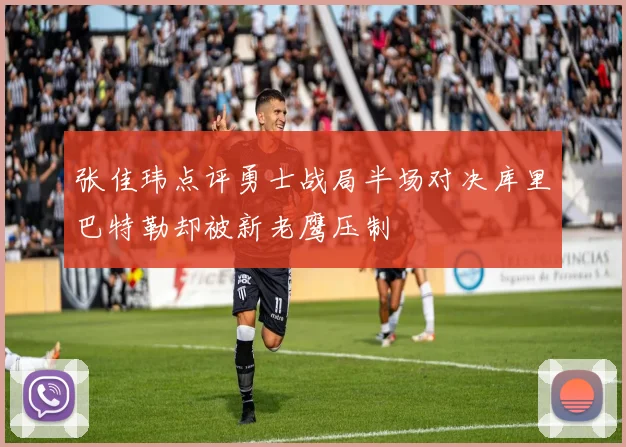 张佳玮点评勇士战局半场对决库里巴特勒却被新老鹰压制