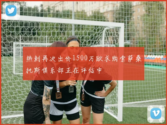 热刺再次出价1500万欧求购索萨桑托斯俱乐部正在评估中