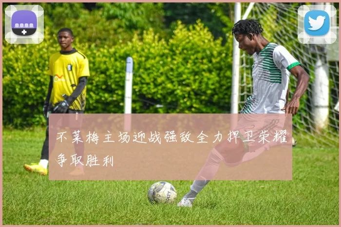 不莱梅主场迎战强敌全力捍卫荣耀争取胜利