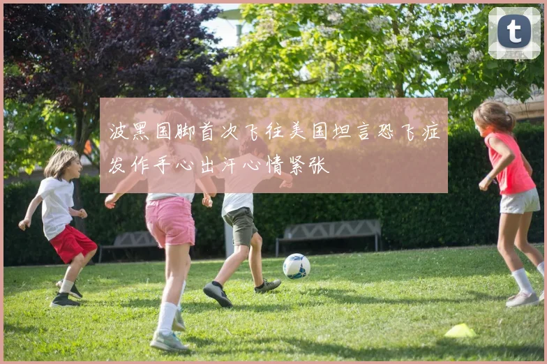 波黑国脚首次飞往美国坦言恐飞症发作手心出汗心情紧张